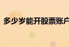 多少岁能开股票账户 几岁可以开设股票帐户