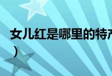 女儿红是哪里的特产（女儿红属于哪里的特产）