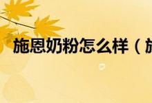施恩奶粉怎么样（施恩奶粉质量可不可靠）
