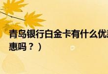 青岛银行白金卡有什么优惠（青岛银行的信用卡吃饭可以优惠吗？）