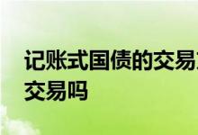 记账式国债的交易方式 记账式国债可以随时交易吗