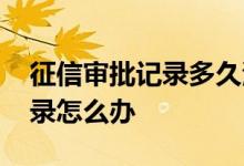 征信审批记录多久清空 征信上有贷款审批记录怎么办 