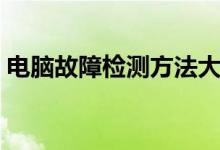 电脑故障检测方法大全（电脑故障检测方法）