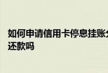 如何申请信用卡停息挂账分期还款 信用卡可以停息挂账分期还款吗