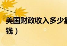 美国财政收入多少靠纳税（美国财政收入多少钱）