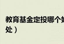 教育基金定投哪个好（教育基金定投有什么好处）
