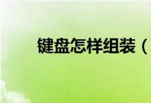 键盘怎样组装（电脑键盘怎么组装）
