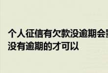 个人征信有欠款没逾期会影响房贷吗 房贷是不是要个人征信没有逾期的才可以