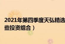 2021年第四季度天弘精选混合基金资产如何配置（基金有哪些投资组合）