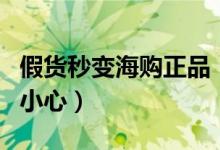 假货秒变海购正品（消费者海外购物时需更加小心）