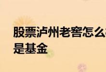 股票泸州老窖怎么样 请问泸州老窖是股票还是基金