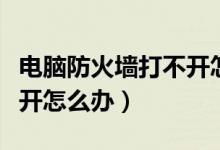 电脑防火墙打不开怎么回事（电脑防火墙打不开怎么办）