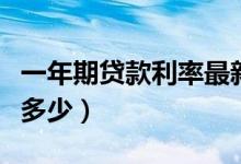 一年期贷款利率最新政策（一年期贷款利率是多少）