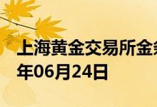 上海黄金交易所金条价格今天多少一克 2022年06月24日