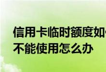 信用卡临时额度如何巧妙使用 信用卡有额度不能使用怎么办
