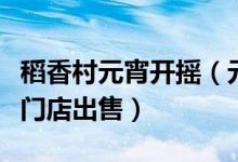 稻香村元宵开摇（元宵通过严格的筛选才能在门店出售）