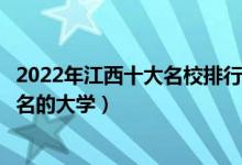 2022年江西十大名校排行榜（江西最好的十所大学江西最出名的大学）