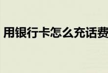 用银行卡怎么充话费（操作起来一点都不难）