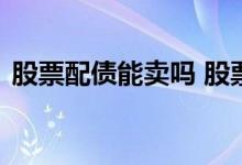 股票配债能卖吗 股票配债后可以卖出股票吗