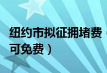纽约市拟征拥堵费（将细化收费体系及哪些人可免费）