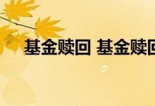 基金赎回 基金赎回为什么要做风险测评