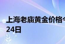 上海老庙黄金价格今天多少一克 2022年06月24日