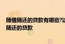 随借随还的贷款有哪些?这六个平台最好用 哪些平台有随借随还的贷款