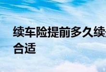 续车险提前多久续最好 车险可以提前多久买合适