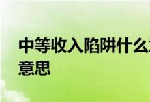 中等收入陷阱什么意思啊 中等收入陷阱什么意思