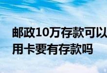 邮政10万存款可以申请信用卡吗 申请办理信用卡要有存款吗