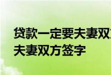 贷款一定要夫妻双方去签字吗 贷款为什么要夫妻双方签字