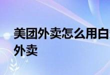 美团外卖怎么用白条支付 怎么用白条叫美团外卖
