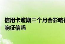 信用卡逾期三个月会影响征信吗 信用卡还款逾期一个月会影响征信吗