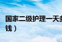 国家二级护理一天多少钱（二级护理一天多少钱）