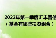 2022年第一季度汇丰晋信低碳先锋股票C基金资产如何配置（基金有哪些投资组合）