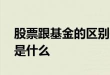 股票跟基金的区别是什么 股票跟基金的区别是什么 