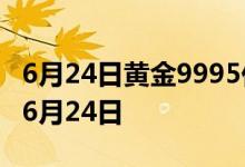 6月24日黄金9995价格今天多少一克 2022年6月24日