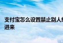 支付宝怎么设置禁止别人给我转账 银行卡怎么禁止别人转账进来