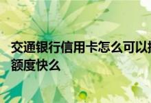 交通银行信用卡怎么可以提高额度 交通银行信用卡提升信用额度快么