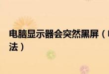 电脑显示器会突然黑屏（电脑显示器突然出现黑屏的解决方法）