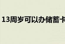 13周岁可以办储蓄卡么 13岁可以办储蓄卡吗