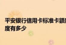 平安银行信用卡标准卡额度是多少 平安银行信用卡标准卡额度有多少