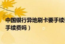 中国银行异地刷卡要手续费吗（江苏银行信用卡异地刷卡要手续费吗）