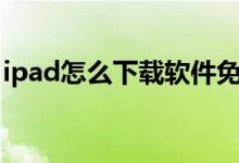 ipad怎么下载软件免费（iPad怎么下载软件）