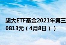 超大ETF基金2021年第三季度表现如何（最新单位净值为3.0813元（4月8日））