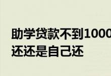 助学贷款不到1000怎么还款 助学贷款是父母还还是自己还