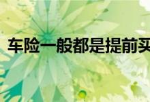 车险一般都是提前买吗 车险有必要提前买吗