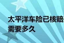 太平洋车险已核赔是啥意思 太平洋车险核赔需要多久