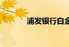 浦发银行白金卡额度最低多少