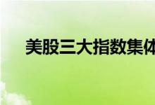 美股三大指数集体高开甲骨文涨逾12%